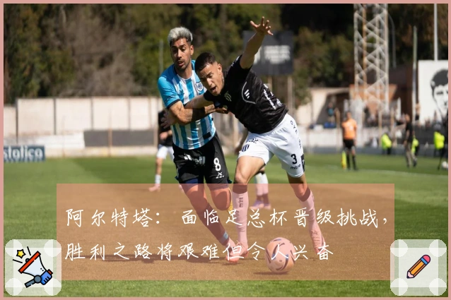 阿尔特塔：面临足总杯晋级挑战，胜利之路将艰难但令人兴奋