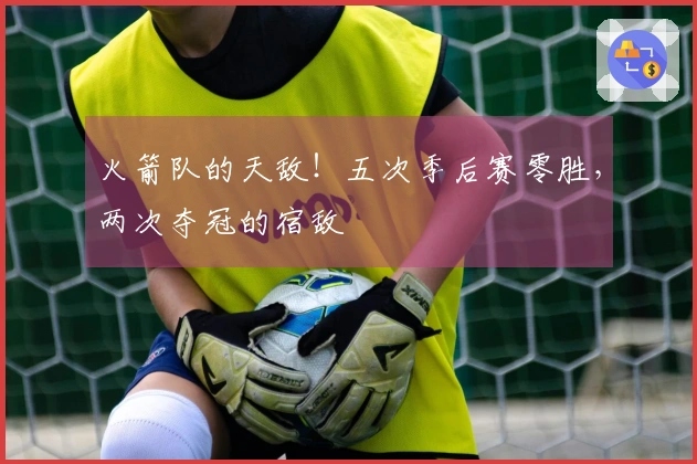 火箭队的天敌！五次季后赛零胜，两次夺冠的宿敌