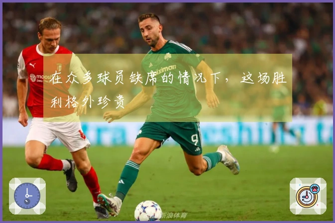 在众多球员缺席的情况下，这场胜利格外珍贵