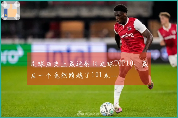 足球历史上最远射门进球TOP10，最后一个竟然跨越了101米…