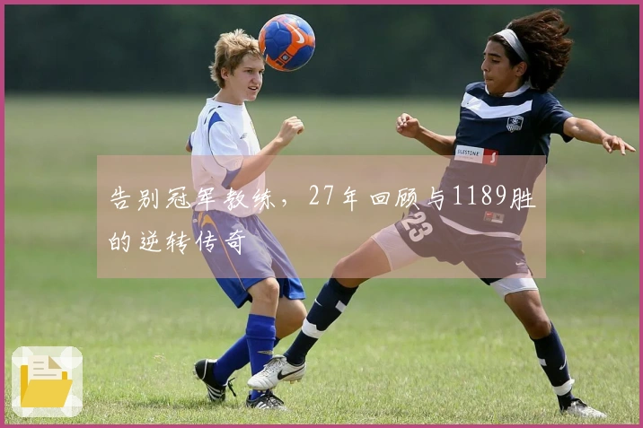 告别冠军教练，27年回顾与1189胜的逆转传奇
