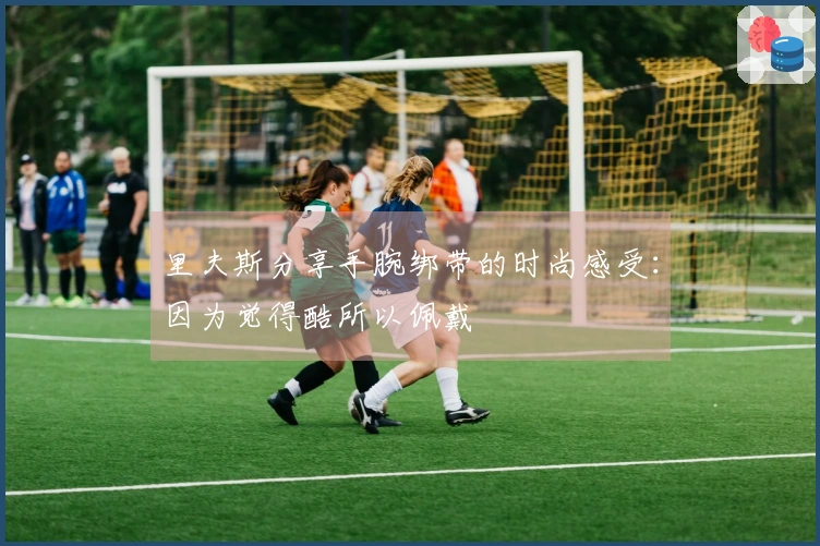 里夫斯分享手腕绑带的时尚感受：因为觉得酷所以佩戴