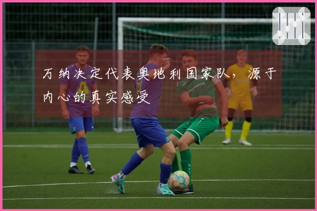 万纳决定代表奥地利国家队，源于内心的真实感受