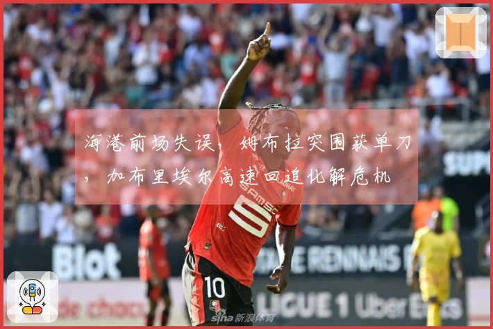 海港前场失误，姆布拉突围获单刀，加布里埃尔高速回追化解危机