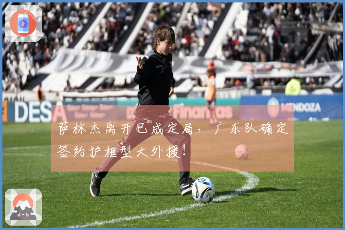 萨林杰离开已成定局，广东队确定签约护框型大外援！