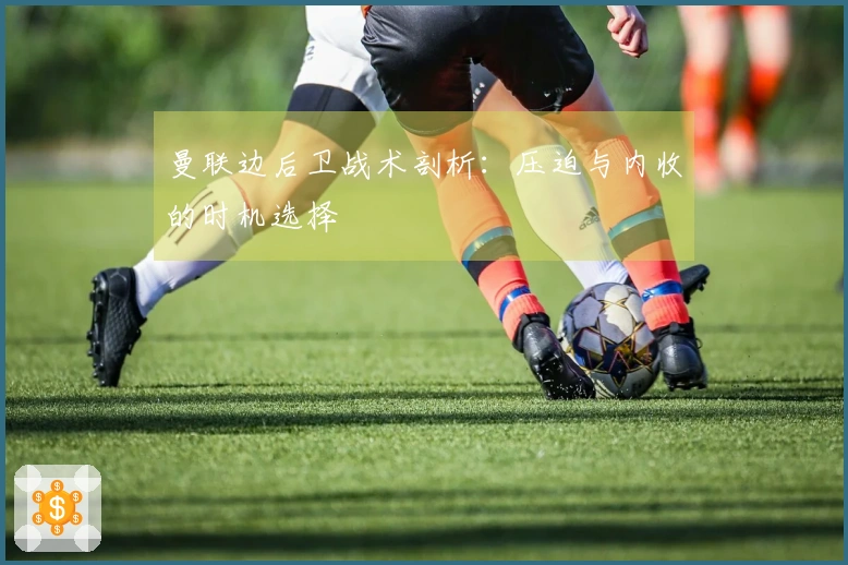 曼联边后卫战术剖析：压迫与内收的时机选择