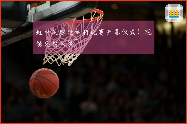 虹口足球场举行比赛开幕仪式！现场免票入场~