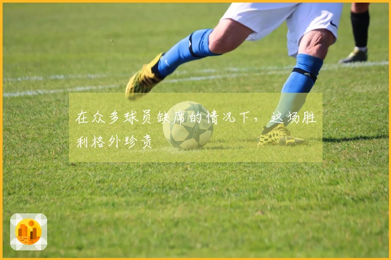 在众多球员缺席的情况下，这场胜利格外珍贵