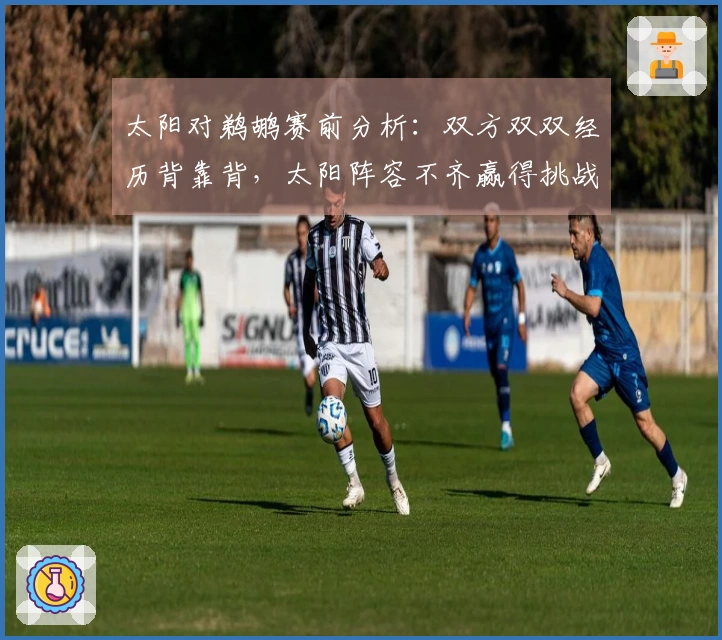 太阳对鹈鹕赛前分析：双方双双经历背靠背，太阳阵容不齐赢得挑战艰难