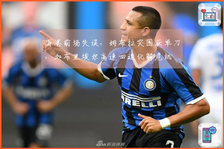 海港前场失误，姆布拉突围获单刀，加布里埃尔高速回追化解危机