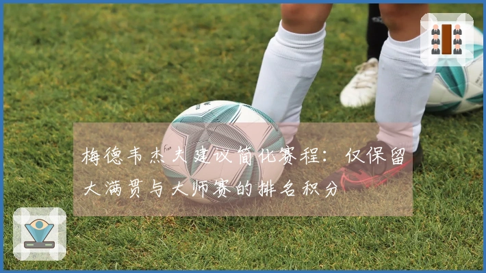 梅德韦杰夫建议简化赛程：仅保留大满贯与大师赛的排名积分